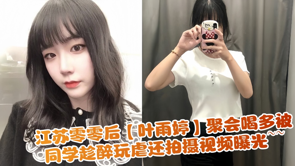 江苏零零后【叶雨婷】聚会喝多被同学趁醉玩虐还拍摄视频曝光~~