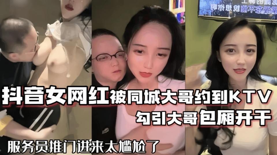 网红泄密抖音68万女网红被同城榜一大哥约到KTV唱歌勾引大哥包厢直接开干