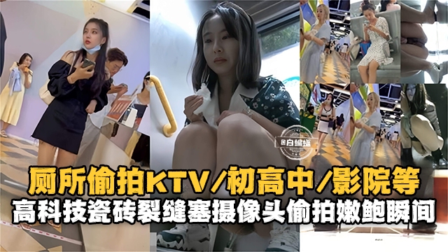 厕所偷拍KTV  初中生 影院等-摄像头偷拍嫩鲍瞬间-
